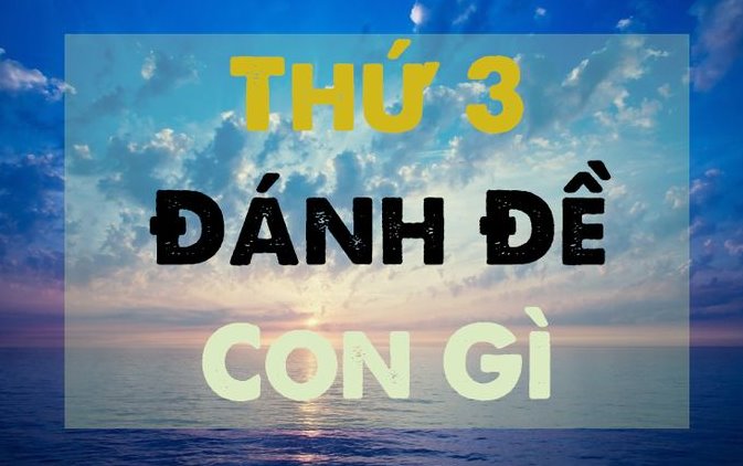 Thứ 3 đánh lô đề số mấy? Thứ 3 đánh con gì?