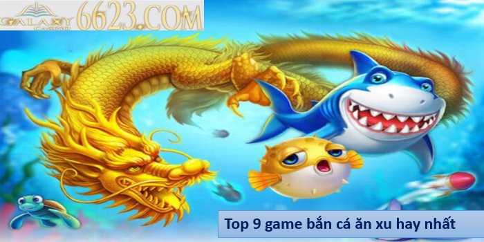 Top 9 game bắn cá ăn xu hay, hấp dẫn nhất hiện nay