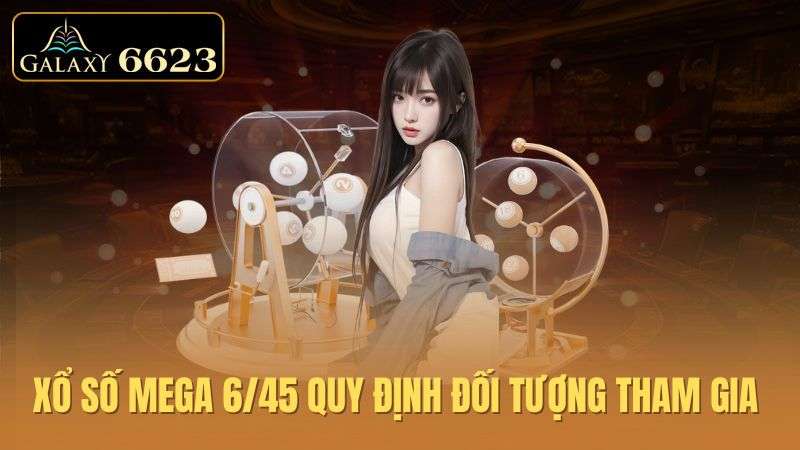 xo-so-mega-6-45-quy-dinh-doi-tuong-tham-gia